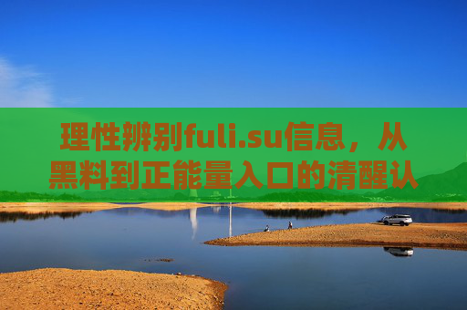理性辨别fuli.su信息，从黑料到正能量入口的清醒认知，理性辨别fuli.su信息，从黑料到正能量的清醒认知