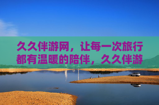 久久伴游网,让每一次旅行都有温暖的陪伴,久久伴游,温暖陪伴每一次旅行