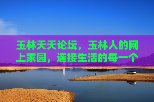 玉林天天论坛，玉林人的网上家园，连接生活的每一个角落，玉林天天论坛，连接玉林生活的网上家园