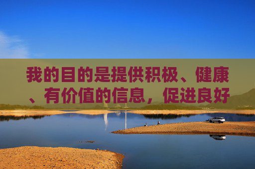 我的目的是提供积极、健康、有价值的信息，促进良好的网络环境。如果您有其他关于健康生活方式、积极人际关系、财富管理（合法合规）、个人成长等方面的主题，我很乐意为您撰写文章，积极信息赋能成长，共建清朗网络生态
