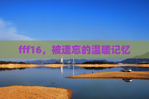 fff16，被遗忘的温暖记忆