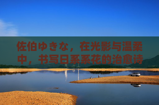 佐伯ゆきな，在光影与温柔中，书写日系系花的治愈诗篇，佐伯ゆきな，光影温柔的日系系花治愈诗篇