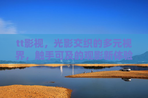 tt影视，光影交织的多元视界，触手可及的观影新体验，tt影视，光影交织多元视界，触手可及观影新体验