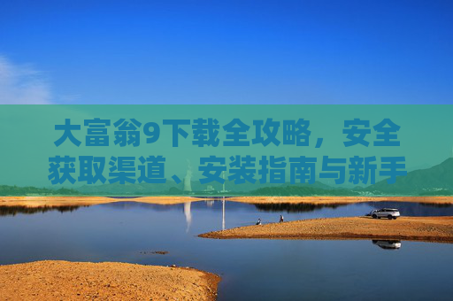 大富翁9下载全攻略，安全获取渠道、安装指南与新手入门技巧，大富翁9下载全攻略，安全获取、安装指南与新手入门