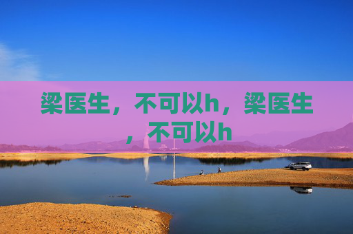梁医生，不可以h，梁医生，不可以h