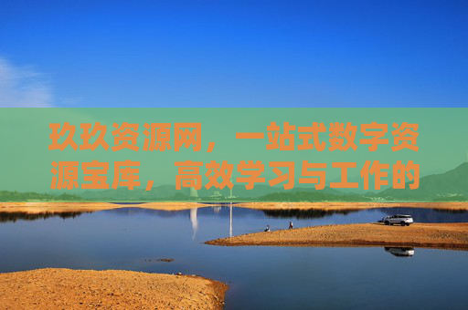玖玖资源网，一站式数字资源宝库，高效学习与工作的得力助手