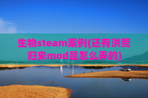 生物steam案例(还有洪荒归来mod是怎么弄的)