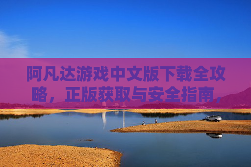 阿凡达游戏中文版下载全攻略，正版获取与安全指南，阿凡达游戏中文版下载全攻略，正版获取与安全指南