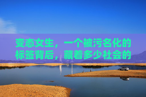 变态女生，一个被污名化的标签背后，藏着多少社会的偏见？变态女生，被污名化标签背后的社会偏见