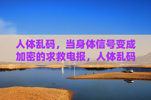 人体乱码，当身体信号变成加密的求救电报，人体乱码，加密求救电报
