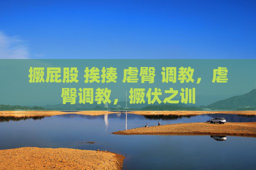 撅屁股 挨揍 虐臀 调教，虐臀调教，撅伏之训