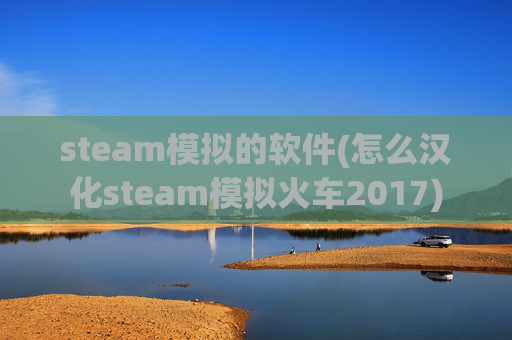 steam模拟的软件(怎么汉化steam模拟火车2017)