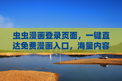 虫虫漫画登录页面，一键直达免费漫画入口，海量内容随心看！虫虫漫画，一键直达免费海量漫画