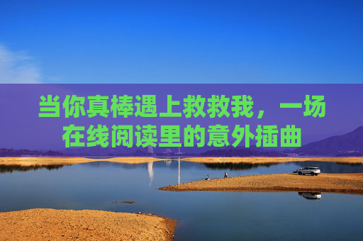 当你真棒遇上救救我，一场在线阅读里的意外插曲
