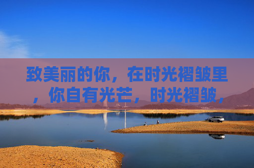 致美丽的你，在时光褶皱里，你自有光芒，时光褶皱，自有光