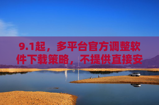 9.1起，多平台官方调整软件下载策略，不提供直接安装包，安全获取需认准官方渠道，9月1日起多平台官方停发软件直接安装包 安全获取需认准官方渠道
