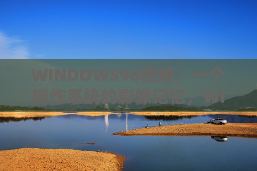 WINDOWS98视频，一个操作系统的影像记忆，WINDOWS98，操作系统的影像记忆