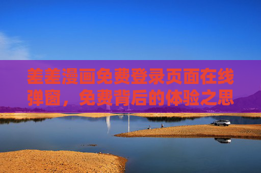 差差漫画免费登录页面在线弹窗，免费背后的体验之思，差差漫画免费登录弹窗，免费背后的体验之思