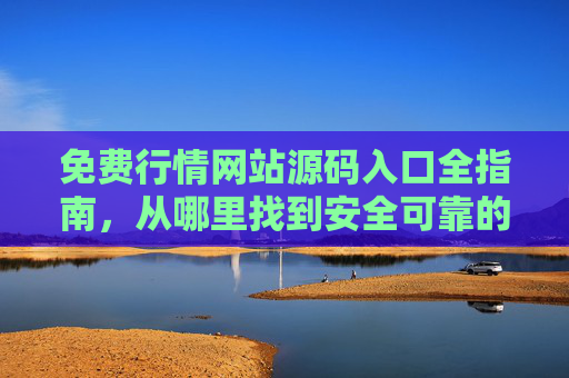 免费行情网站源码入口全指南，从哪里找到安全可靠的资源？免费行情网站源码安全获取全指南