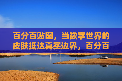 百分百贴图，当数字世界的皮肤抵达真实边界，百分百贴图，数字皮肤抵达真实边界