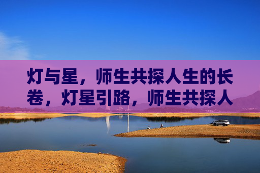 灯与星，师生共探人生的长卷，灯星引路，师生共探人生长卷
