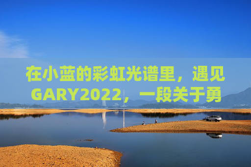 在小蓝的彩虹光谱里，遇见GARY2022，一段关于勇气与联结的男男故事，彩虹光谱里的GARY2022，勇气与联结