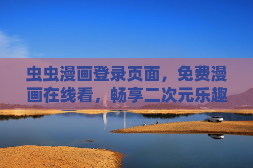 虫虫漫画登录页面，免费漫画在线看，畅享二次元乐趣！虫虫漫画，免费在线看漫画，畅享二次元乐趣