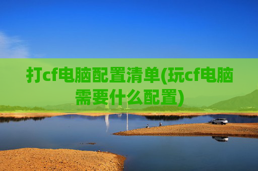 打cf电脑配置清单(玩cf电脑需要什么配置)