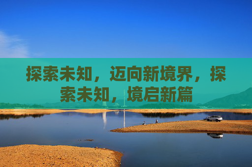 探索未知，迈向新境界，探索未知，境启新篇