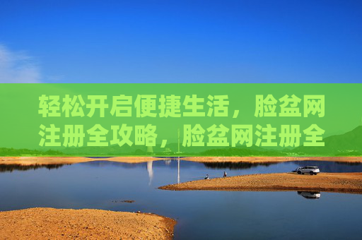 轻松开启便捷生活，脸盆网注册全攻略，脸盆网注册全攻略，轻松开启便捷生活