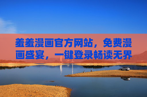 羞羞漫画官方网站，免费漫画盛宴，一键登录畅读无界，羞羞漫画官方网站，免费漫画盛宴，一键登录畅读无界