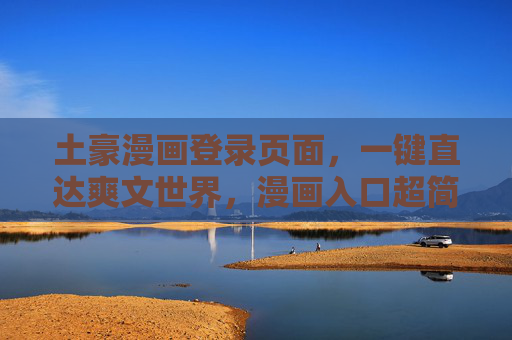 土豪漫画登录页面，一键直达爽文世界，漫画入口超简单！土豪漫画登录，一键直达爽文世界，入口超简单！