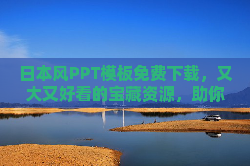 日本风PPT模板免费下载，又大又好看的宝藏资源，助你打造高级感演示，日本风高级感PPT模板免费下载，宝藏资源助你打造惊艳演示