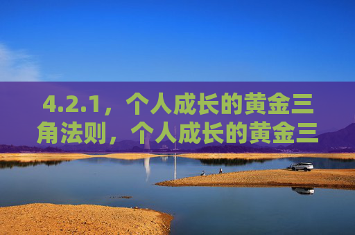 4.2.1，个人成长的黄金三角法则，个人成长的黄金三角法则