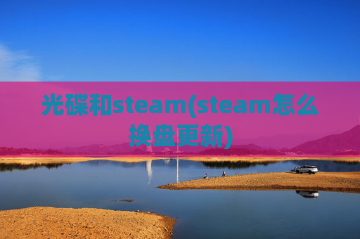 光碟和steam(steam怎么换盘更新)