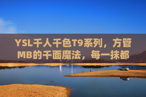 YSL千人千色T9系列，方管MB的千面魔法，每一抹都是你的专属色彩，YSL千人千色T9方管MB，专属你的千色魔法