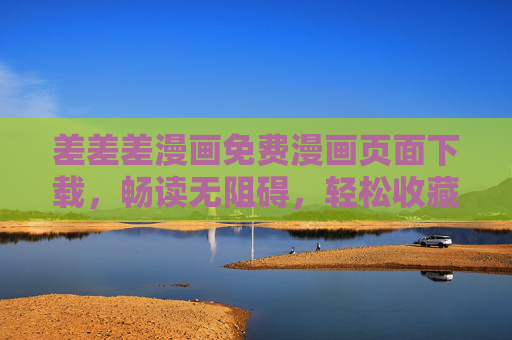 差差差漫画免费漫画页面下载，畅读无阻碍，轻松收藏你的专属漫库！差差差漫画免费下载，畅读无阻碍，收藏专属漫库