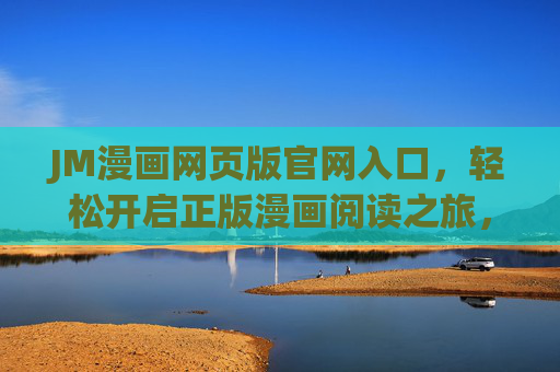 JM漫画网页版官网入口，轻松开启正版漫画阅读之旅，JM漫画网页版官网入口，轻松开启正版漫画阅读之旅