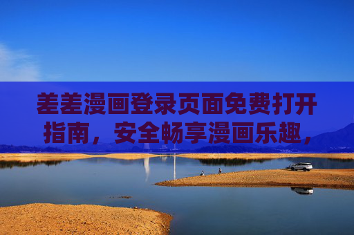 差差漫画登录页面免费打开指南，安全畅享漫画乐趣，差差漫画登录页面免费安全打开指南