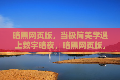 暗黑网页版，当极简美学遇上数字暗夜，暗黑网页版，当极简美学遇上数字暗夜