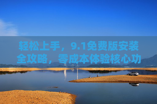 轻松上手，9.1免费版安装全攻略，零成本体验核心功能，1免费版零成本安装攻略，轻松上手，体验核心功能