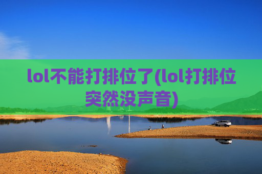 lol不能打排位了(lol打排位突然没声音)