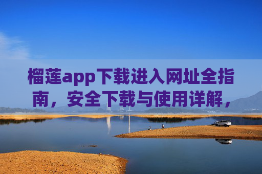 榴莲app下载进入网址全指南，安全下载与使用详解，榴莲app下载全指南，安全入口与使用详解