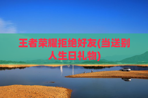 王者荣耀拒绝好友(当送别人生日礼物)