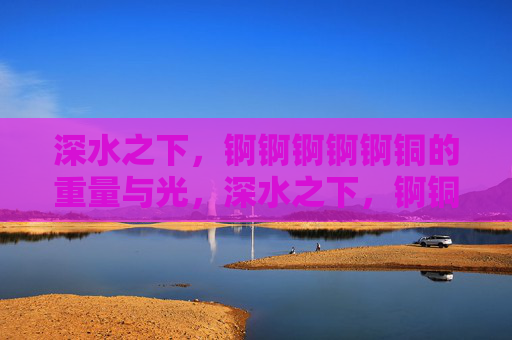 深水之下，锕锕锕锕锕铜的重量与光，深水之下，锕铜的重量与光
