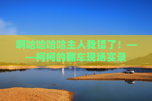 啊哈哈哈哈主人我错了！——柯柯的翻车现场实录
