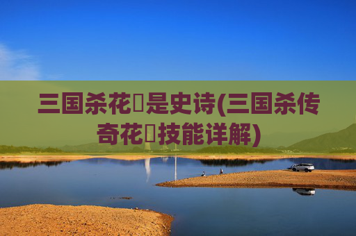 三国杀花鬘是史诗(三国杀传奇花鬘技能详解)