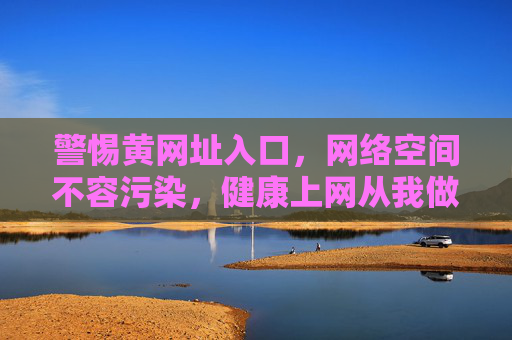警惕黄网址入口，网络空间不容污染，健康上网从我做起，警惕黄网址入口 守护网络空间 健康上网从我做起