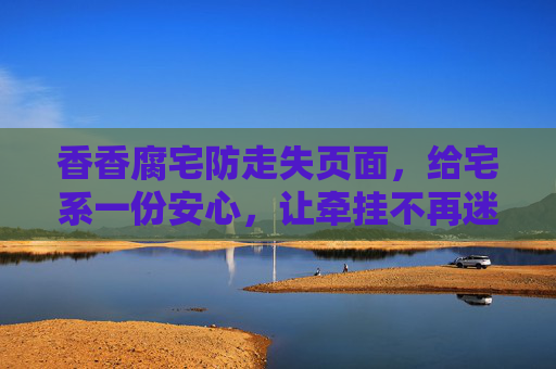 香香腐宅防走失页面，给宅系一份安心，让牵挂不再迷路，香香腐宅防走失，宅系安心，牵挂不迷路