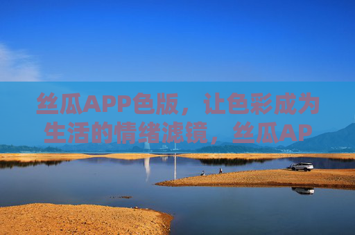 丝瓜APP色版，让色彩成为生活的情绪滤镜，丝瓜APP色版，色彩为生活添情绪滤镜